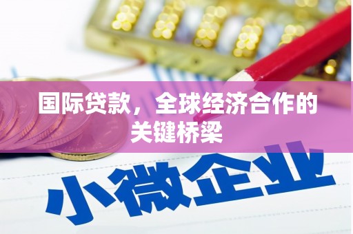 都江堰国际贷款，全球经济合作的关键桥梁