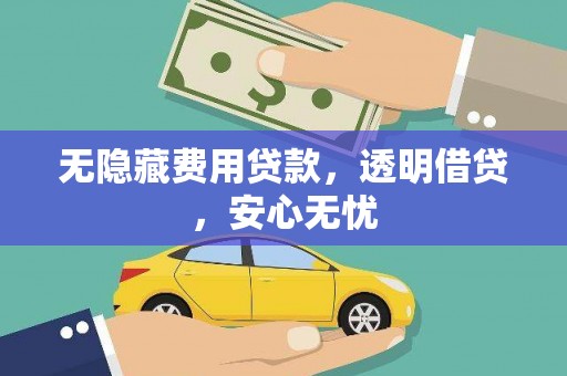新抚无隐藏费用贷款，透明借贷，安心无忧