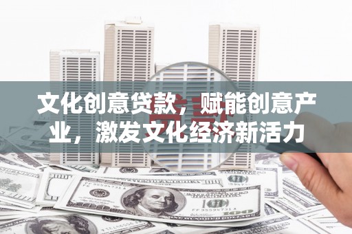 内湖文化创意贷款，赋能创意产业，激发文化经济新活力