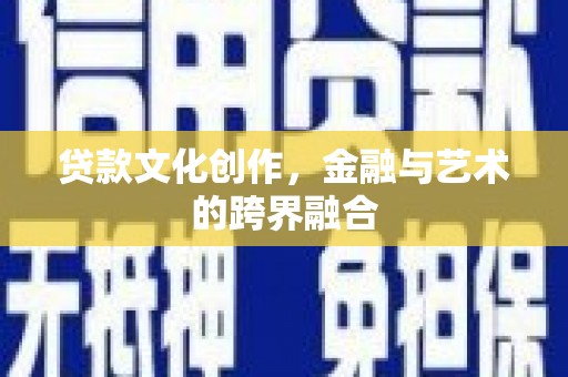 芦淞贷款文化创作，金融与艺术的跨界融合