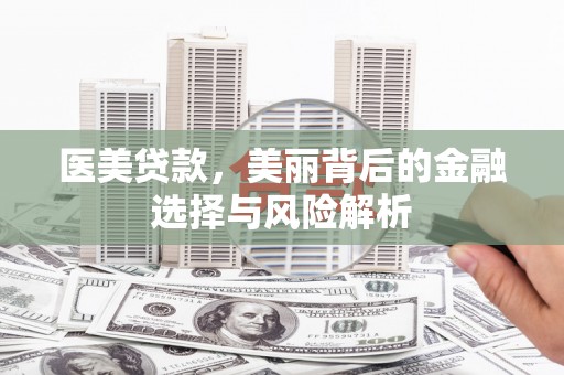 仁寿医美贷款，美丽背后的金融选择与风险解析