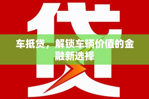 文峰车抵贷，解锁车辆价值的金融新选择
