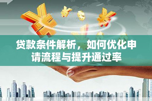 蚌埠贷款条件解析，如何优化申请流程与提升通过率