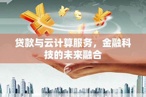 永济贷款与云计算服务，金融科技的未来融合