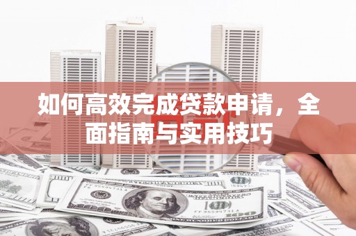 红塔如何高效完成贷款申请，全面指南与实用技巧