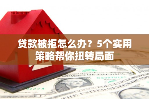 台南贷款被拒怎么办？5个实用策略帮你扭转局面