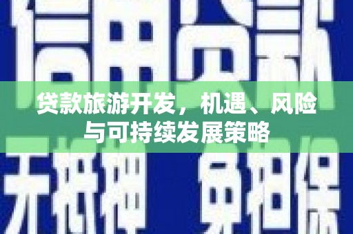 朗县贷款旅游开发，机遇、风险与可持续发展策略