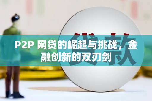 横县P2P 网贷的崛起与挑战，金融创新的双刃剑