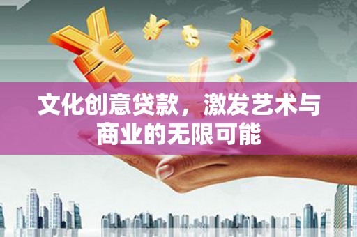 丰原文化创意贷款，激发艺术与商业的无限可能