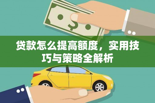 尖扎贷款怎么提高额度，实用技巧与策略全解析