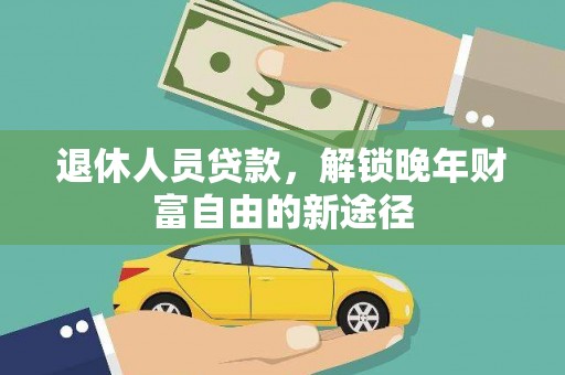 莿桐退休人员贷款，解锁晚年财富自由的新途径
