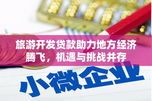 古镇旅游开发贷款助力地方经济腾飞，机遇与挑战并存