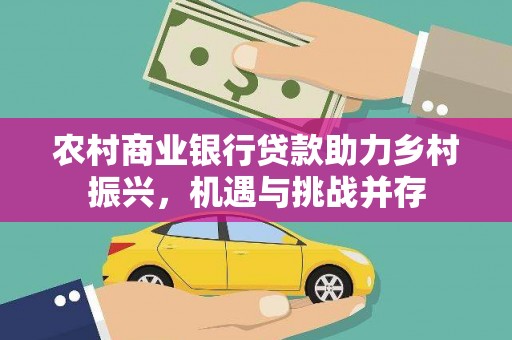 西夏农村商业银行贷款助力乡村振兴，机遇与挑战并存