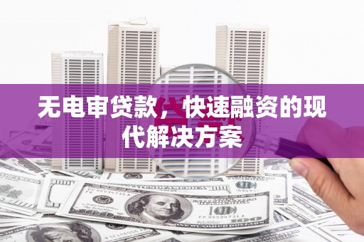 镇远无电审贷款，快速融资的现代解决方案