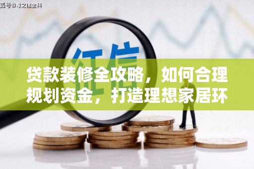 广河贷款装修全攻略，如何合理规划资金，打造理想家居环境