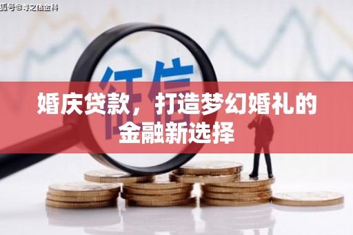 景泰婚庆贷款，打造梦幻婚礼的金融新选择