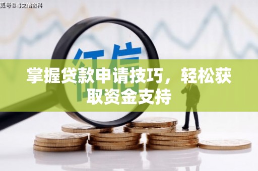 吉州掌握贷款申请技巧，轻松获取资金支持