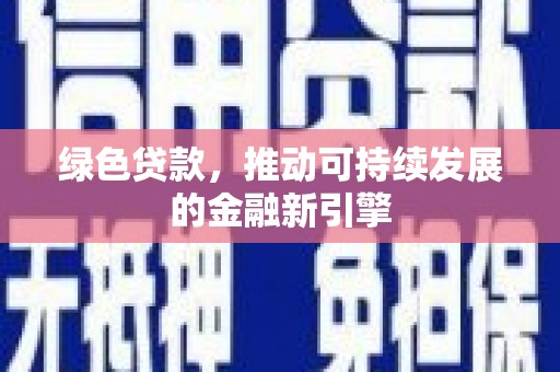 马边绿色贷款，推动可持续发展的金融新引擎