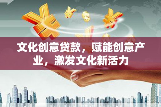 双城文化创意贷款，赋能创意产业，激发文化新活力