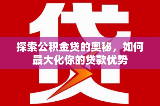 复兴探索公积金贷的奥秘，如何最大化你的贷款优势