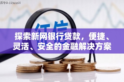 武川探索新网银行贷款，便捷、灵活、安全的金融解决方案