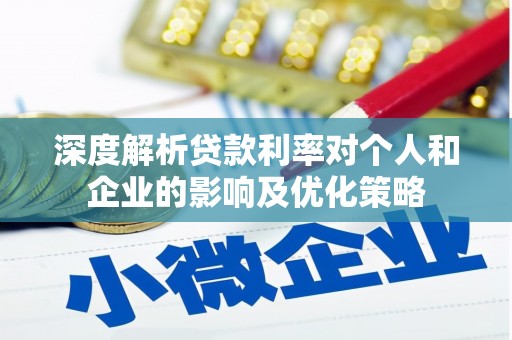 偃师深度解析贷款利率对个人和企业的影响及优化策略
