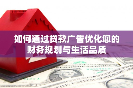 正安如何通过贷款广告优化您的财务规划与生活品质