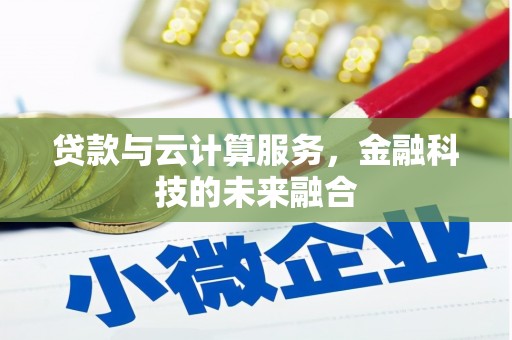 新建贷款与云计算服务，金融科技的未来融合