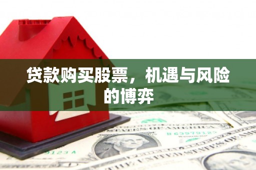 正蓝旗贷款购买股票，机遇与风险的博弈