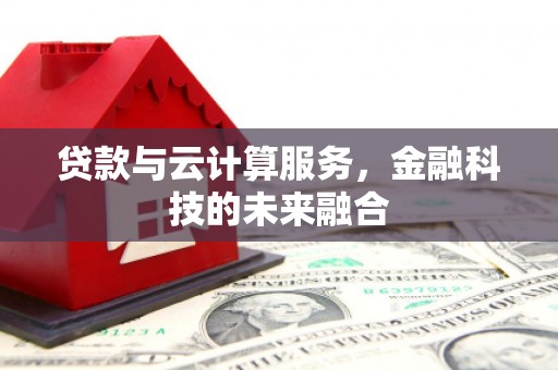 兰西贷款与云计算服务，金融科技的未来融合