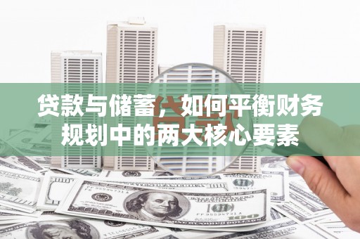 代县贷款与储蓄，如何平衡财务规划中的两大核心要素
