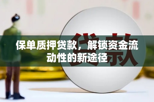 喀什保单质押贷款，解锁资金流动性的新途径