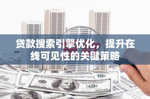 得荣贷款搜索引擎优化，提升在线可见性的关键策略