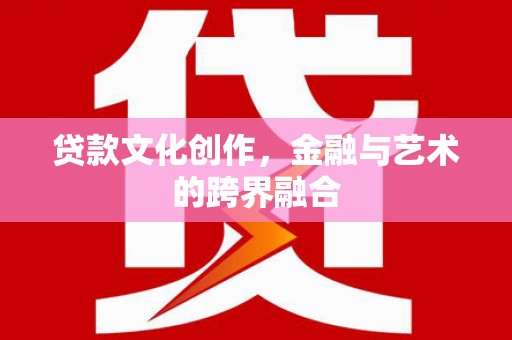 凉山贷款文化创作，金融与艺术的跨界融合