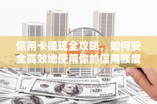 东明信用卡提现全攻略，如何安全高效地使用你的信用额度