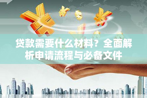 云岩贷款需要什么材料？全面解析申请流程与必备文件