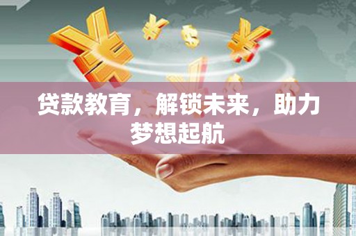 北关贷款教育，解锁未来，助力梦想起航