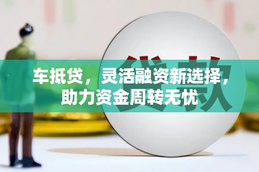 桐庐车抵贷，灵活融资新选择，助力资金周转无忧