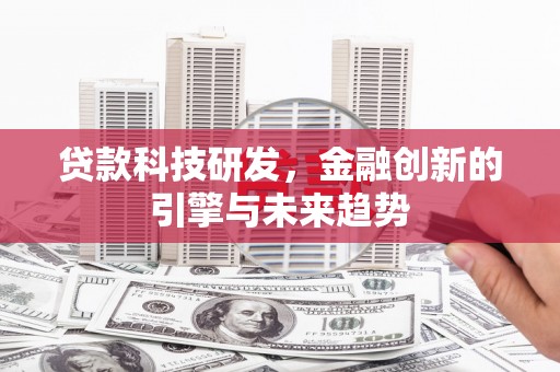 湖北贷款科技研发，金融创新的引擎与未来趋势
