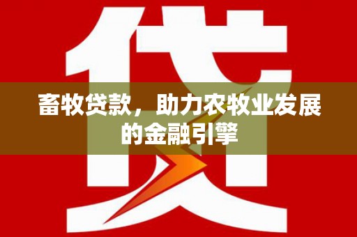 六安畜牧贷款，助力农牧业发展的金融引擎