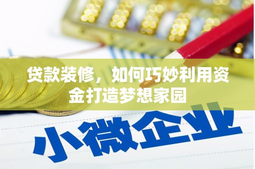 独山子贷款装修，如何巧妙利用资金打造梦想家园