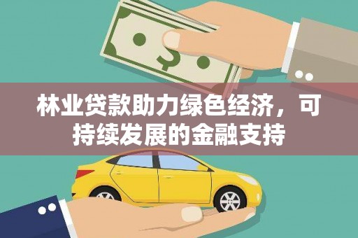 钟山林业贷款助力绿色经济，可持续发展的金融支持
