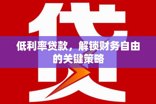 呼玛低利率贷款，解锁财务自由的关键策略