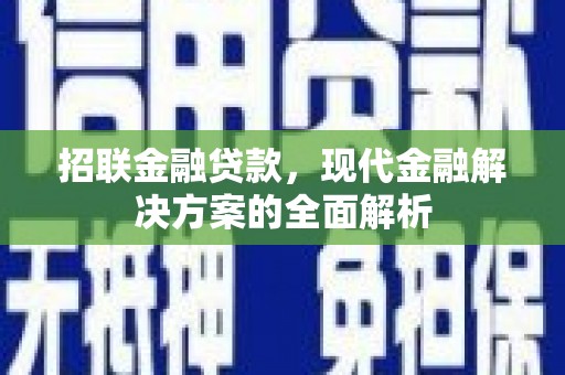资溪招联金融贷款，现代金融解决方案的全面解析