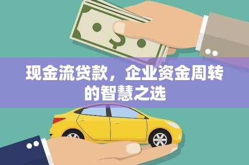 汤阴现金流贷款，企业资金周转的智慧之选