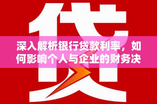 杨浦深入解析银行贷款利率，如何影响个人与企业的财务决策