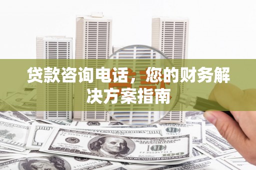 磐安贷款咨询电话，您的财务解决方案指南