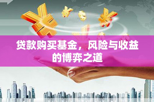 忠县贷款购买基金，风险与收益的博弈之道