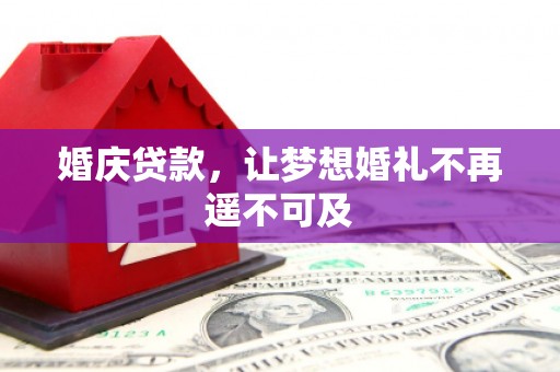 井陉婚庆贷款，让梦想婚礼不再遥不可及