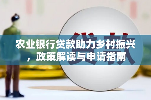 社旗农业银行贷款助力乡村振兴，政策解读与申请指南